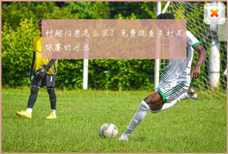 村超门票怎么买?免费观看乡村足球赛的方法
