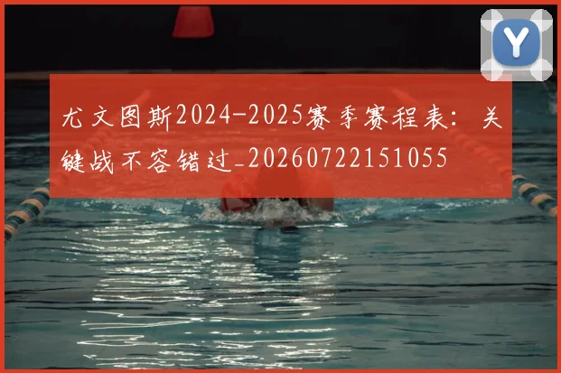 尤文图斯2024-2025赛季赛程表:关键战不容错过_20260722151055