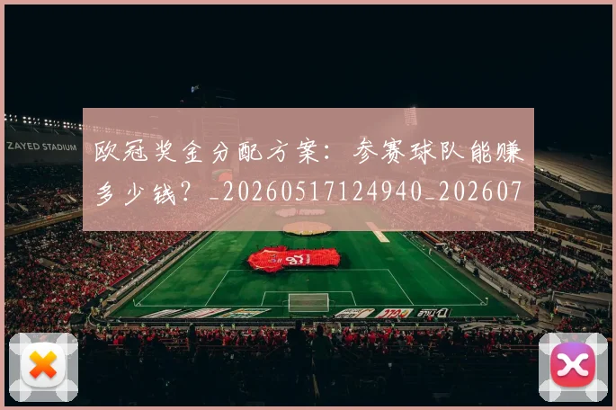 欧冠奖金分配方案:参赛球队能赚多少钱?_20260517124940_20260707150827_20260801195636