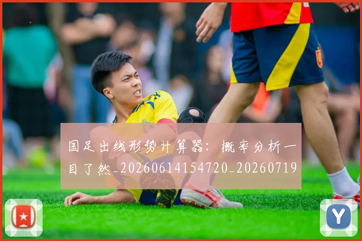 国足出线形势计算器:概率分析一目了然_20260614154720_20260719162522