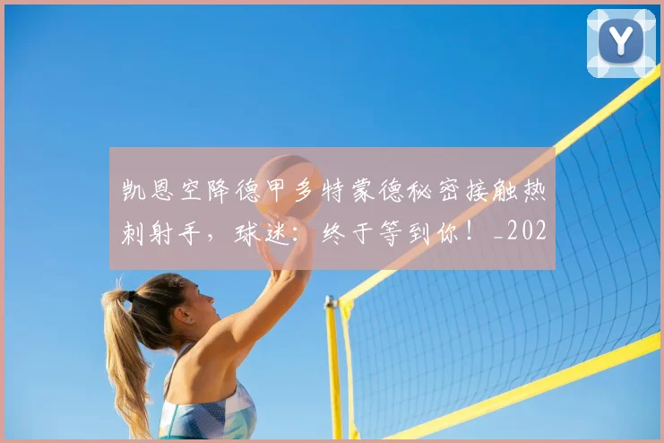 凯恩空降德甲多特蒙德秘密接触热刺射手，球迷：终于等到你！_20260703215935