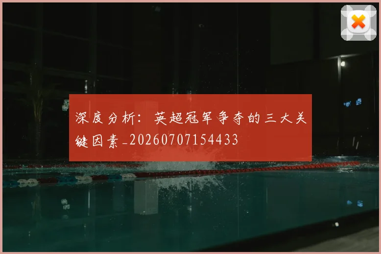 深度分析:英超冠军争夺的三大关键因素_20260707154433