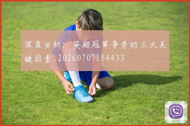 深度分析:英超冠军争夺的三大关键因素_20260707154433