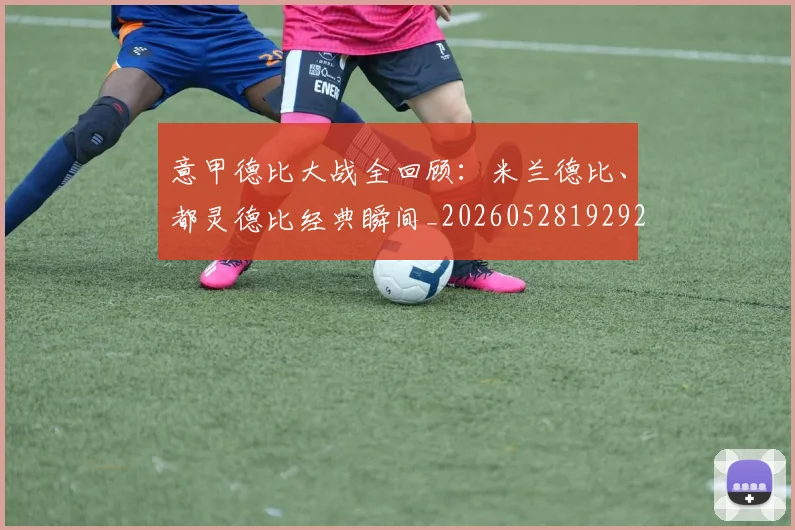 意甲德比大战全回顾:米兰德比、都灵德比经典瞬间_20260528192922_20260723175005