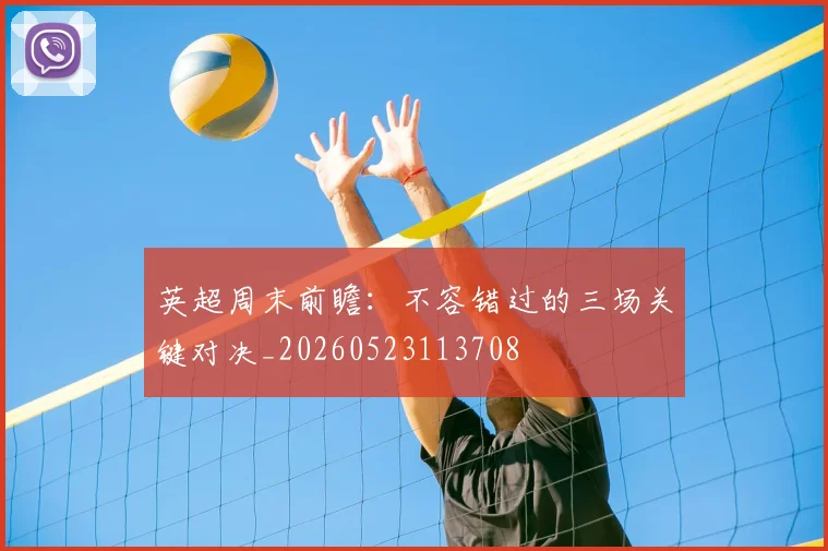 英超周末前瞻:不容错过的三场关键对决_20260523113708