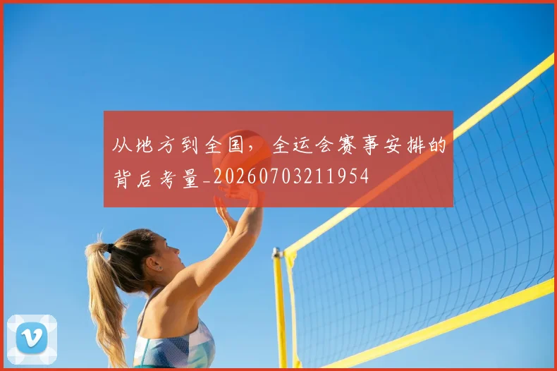 从地方到全国,全运会赛事安排的背后考量_20260703211954