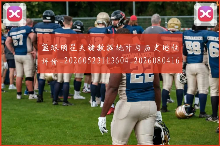 篮球明星关键数据统计与历史地位评价_20260523113604_20260804164415