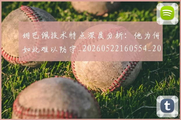 姆巴佩技术特点深度分析:他为何如此难以防守_20260522160554_20260720185632