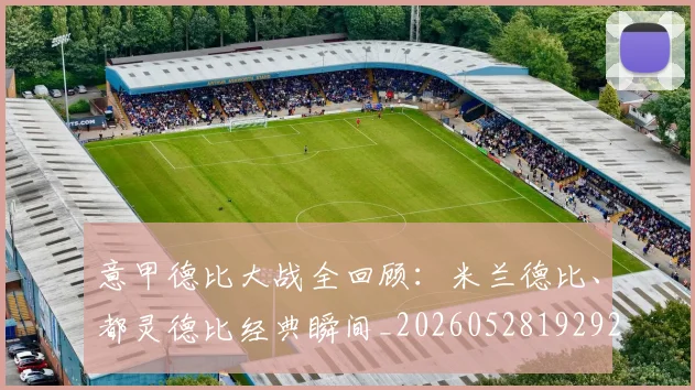 意甲德比大战全回顾:米兰德比、都灵德比经典瞬间_20260528192922_20260704174936