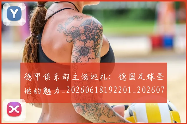 德甲俱乐部主场巡礼:德国足球圣地的魅力_20260618192201_20260704172804