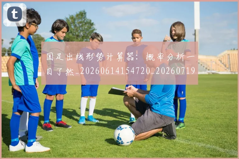国足出线形势计算器:概率分析一目了然_20260614154720_20260719162522