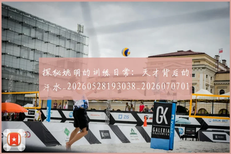 探秘姚明的训练日常:天才背后的汗水_20260528193038_20260707015536