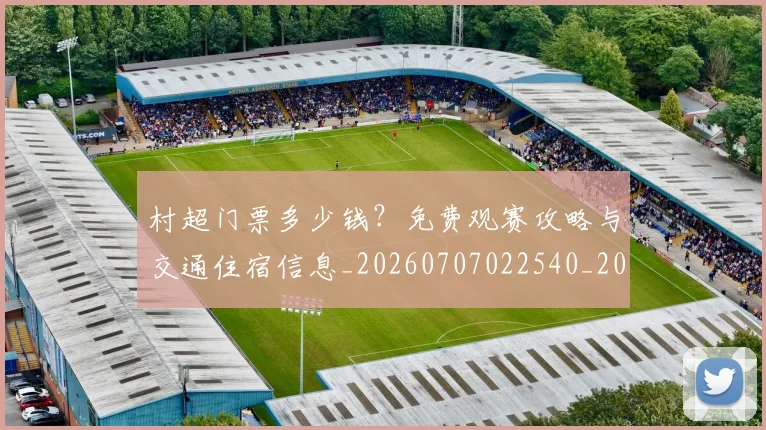村超门票多少钱?免费观赛攻略与交通住宿信息_20260707022540_20260731175730