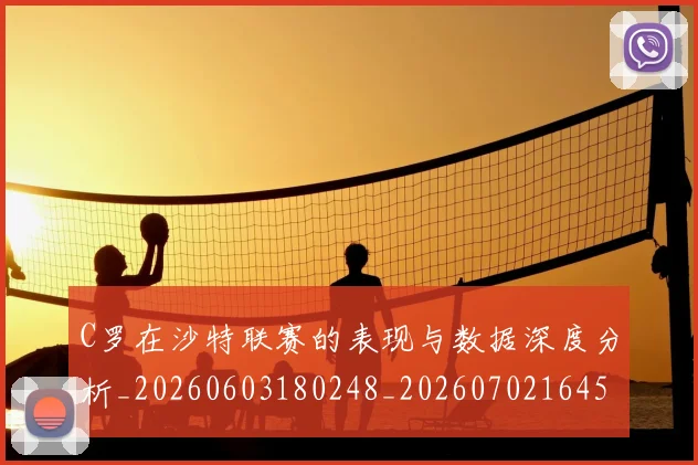 C罗在沙特联赛的表现与数据深度分析_20260603180248_20260702164522