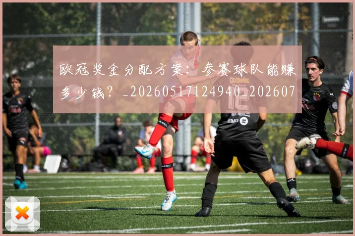 欧冠奖金分配方案：参赛球队能赚多少钱？_20260517124940_20260707150827_20260801195636