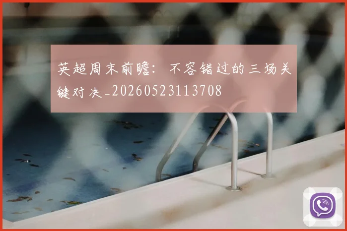 英超周末前瞻：不容错过的三场关键对决_20260523113708